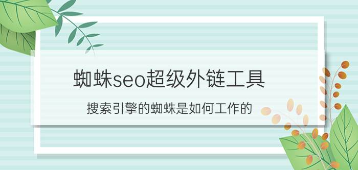 蜘蛛seo超级外链工具 搜索引擎的蜘蛛是如何工作的？又该如何吸引蜘蛛来爬取页面？